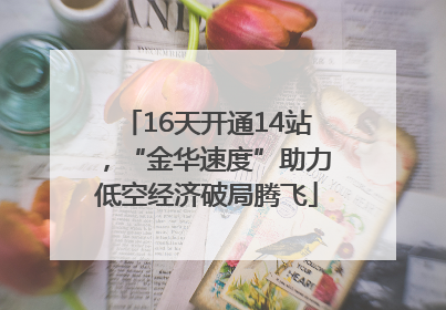 16天开通14站，“金华速度”助力低空经济破局腾飞