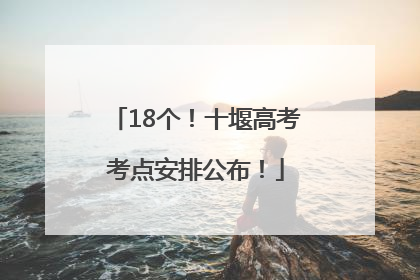 18个！十堰高考考点安排公布！