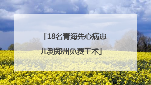 18名青海先心病患儿到郑州免费手术