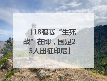 18强赛“生死战”在即，国足25人出征印尼