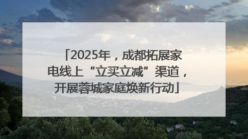 2025年，成都拓展家电线上“立买立减”渠道，开展蓉城家庭焕新行动