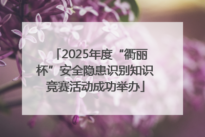 2025年度“衢丽杯”安全隐患识别知识竞赛活动成功举办