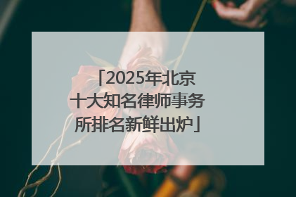 2025年北京十大知名律师事务所排名新鲜出炉
