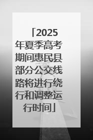 2025年夏季高考期间惠民县部分公交线路将进行绕行和调整运行时间