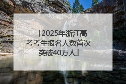2025年浙江高考考生报名人数首次突破40万人