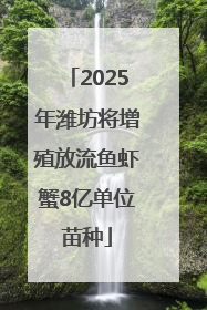 2025年潍坊将增殖放流鱼虾蟹8亿单位苗种