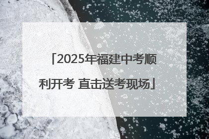 2025年福建中考顺利开考 直击送考现场