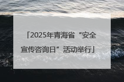 2025年青海省“安全宣传咨询日”活动举行