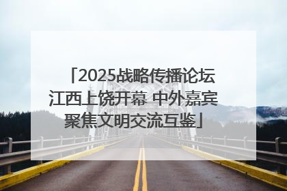 2025战略传播论坛江西上饶开幕 中外嘉宾聚焦文明交流互鉴