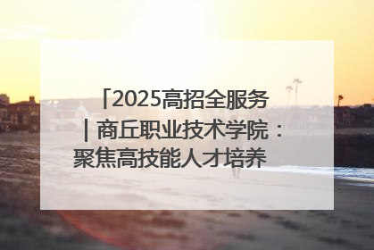 2025高招全服务｜商丘职业技术学院：聚焦高技能人才培养 谱写高质量发展篇章