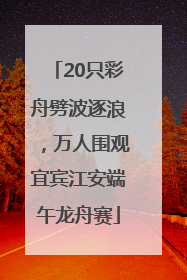 20只彩舟劈波逐浪，万人围观宜宾江安端午龙舟赛