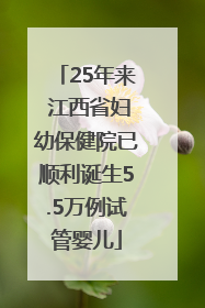 25年来 江西省妇幼保健院已顺利诞生5.5万例试管婴儿