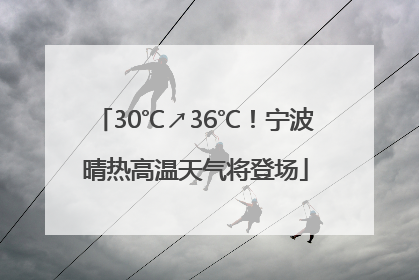 30℃↗36℃！宁波晴热高温天气将登场