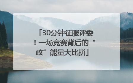 30分钟征服评委！一场竞赛背后的“政”能量大比拼