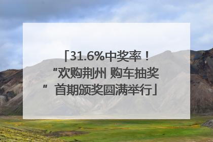 31.6%中奖率！“欢购荆州 购车抽奖”首期颁奖圆满举行