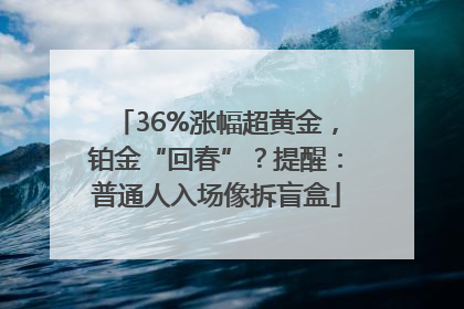 36%涨幅超黄金，铂金“回春”？提醒：普通人入场像拆盲盒