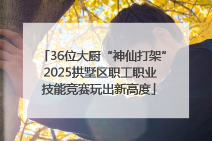 36位大厨“神仙打架” 2025拱墅区职工职业技能竞赛玩出新高度