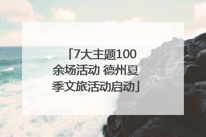 7大主题100余场活动 德州夏季文旅活动启动