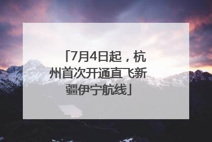 7月4日起，杭州首次开通直飞新疆伊宁航线