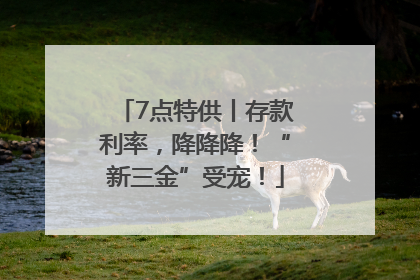7点特供丨存款利率，降降降！“新三金”受宠！
