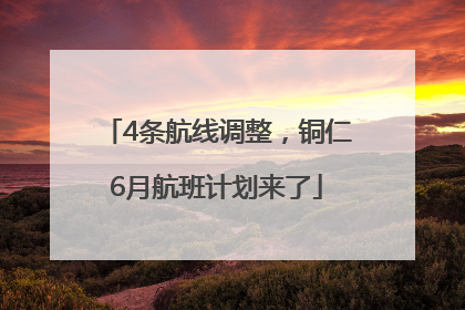 4条航线调整，铜仁6月航班计划来了
