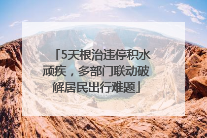 5天根治违停积水顽疾，多部门联动破解居民出行难题