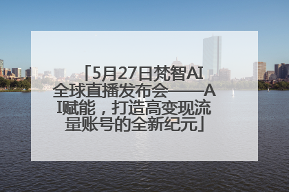 5月27日梵智AI全球直播发布会——AI赋能，打造高变现流量账号的全新纪元