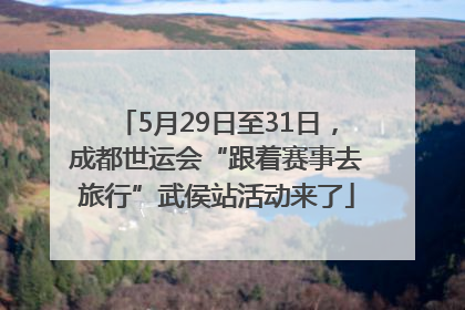 5月29日至31日，成都世运会“跟着赛事去旅行”武侯站活动来了