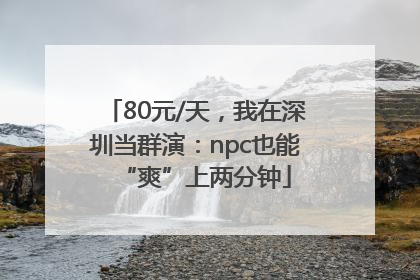 80元/天，我在深圳当群演：npc也能“爽”上两分钟