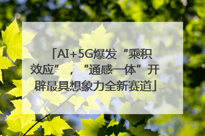 AI+5G爆发“乘积效应”，“通感一体”开辟最具想象力全新赛道