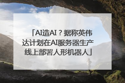 AI造AI？据称英伟达计划在AI服务器生产线上部署人形机器人