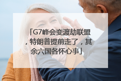 G7峰会变渡劫联盟，特朗普提前走了，其余六国各怀心事