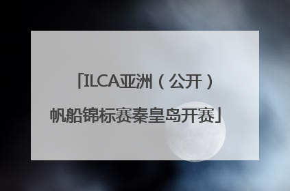 ILCA亚洲（公开）帆船锦标赛秦皇岛开赛