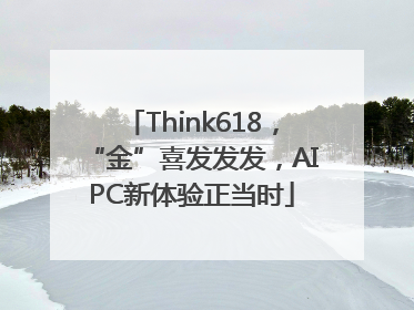Think618，“金”喜发发发，AIPC新体验正当时