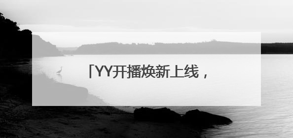 YY开播焕新上线，智能美颜+全场景适配打造直播伴侣新标杆